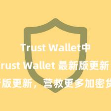 Trust Wallet中文官网 Trust Wallet 最新版更新，营救更多加密货币类型