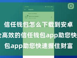 信任钱包怎么下载到安卓手机 安全高效的信任钱包app助您快速握住财富