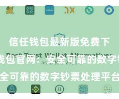 信任钱包最新版免费下载 信任钱包官网：安全可靠的数字钞票处理平台