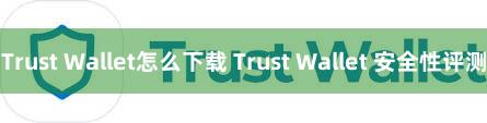 Trust Wallet怎么下载 Trust Wallet 安全性评测