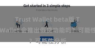 Trust Wallet beta版 Trust Wallet 会推出假贷功能吗？可能性分析